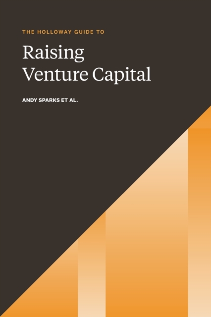 The Holloway Guide to Raising Venture Capital : The Comprehensive Fundraising Handbook for Startup Founders, Paperback / softback Book