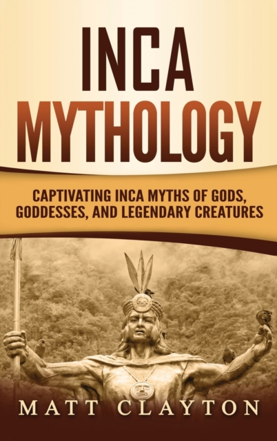 Inca Mythology : Captivating Inca Myths of Gods, Goddesses, and Legendary Creatures, Hardback Book