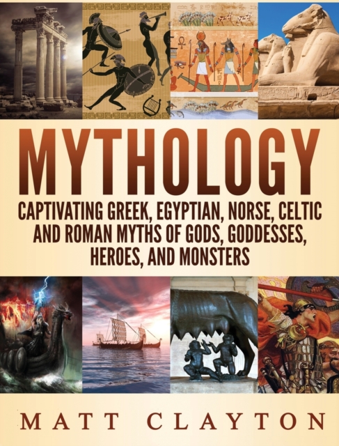 Mythology : Captivating Greek, Egyptian, Norse Celtic and Roman Myths of Gods, Goddesses, Heroes, and Monsters, Hardback Book