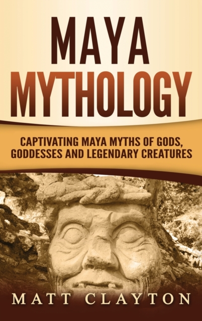 Maya Mythology : Captivating Maya Myths of Gods, Goddesses and Legendary Creatures, Hardback Book