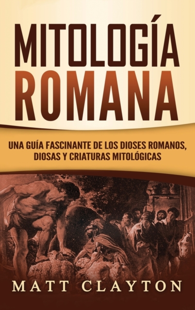Mitologia Romana : Una Guia Fascinante de los Dioses Romanos, Diosas y Criaturas Mitologicas, Hardback Book