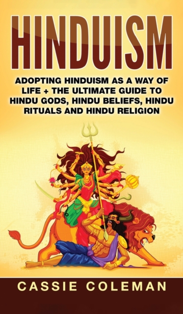 Hinduism : Adopting Hinduism as a Way of Life + The Ultimate Guide to Hindu Gods, Hindu Beliefs, Hindu Rituals and Hindu Religion, Hardback Book