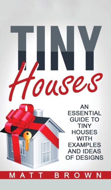 Tiny Houses : An Essential Guide to Tiny Houses with Examples and Ideas of Design, Hardback Book