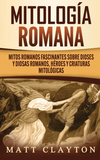 Mitolog?a romana : Mitos romanos fascinantes sobre dioses y diosas romanos, h?roes y criaturas mitol?gicas, Hardback Book