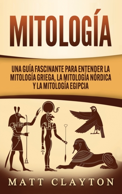 Mitologia : Una Guia Fascinante para Entender la Mitologia Griega, la Mitologia Nordica y la Mitologia Egipcia, Hardback Book