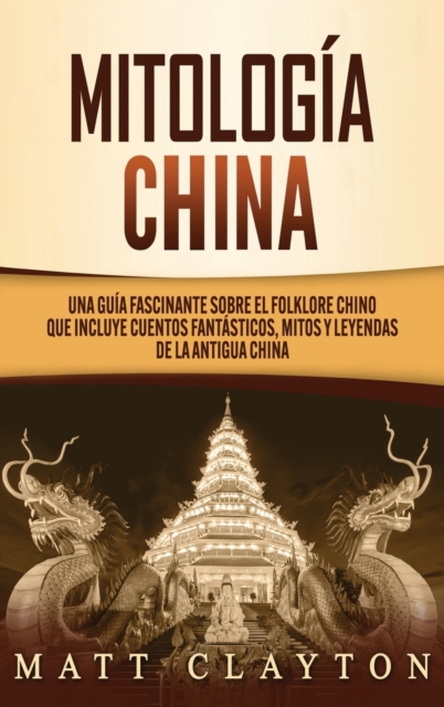 Mitologia china : Una guia fascinante sobre el folklore chino que incluye cuentos fantasticos, mitos y leyendas de la antigua China, Hardback Book