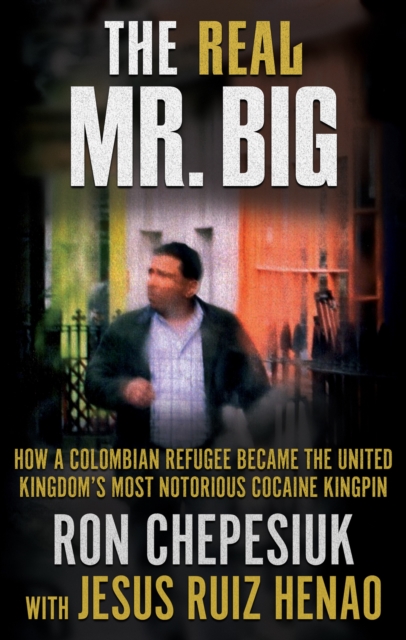 The Real Mr. Big : How a Colombian Refugee Became the United Kingdom's Most Notorious Cocaine Kingpin, EPUB eBook