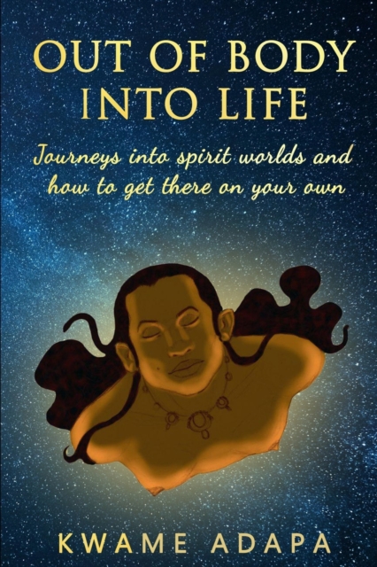 Out of Body into Life : Journeys into Spirit Worlds and How to Get There on Your Own, Paperback / softback Book