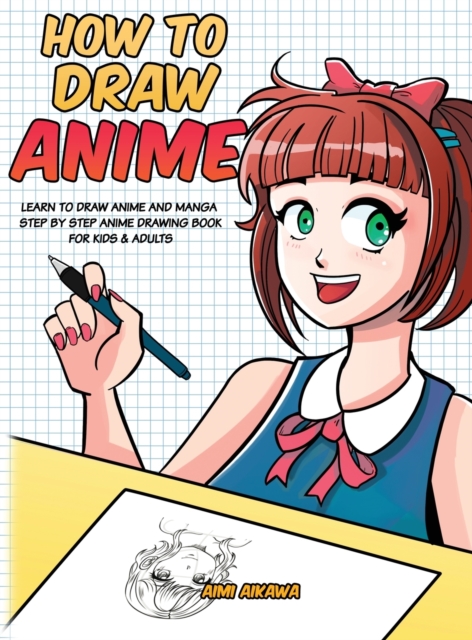 How to Draw Anime : Learn to Draw Anime and Manga - Step by Step Anime Drawing Book for Kids & Adults, Hardback Book