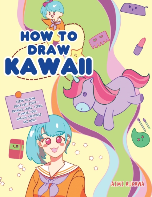 How to Draw Kawaii : Learn to Draw Super Cute Stuff - Animals, Chibi, Items, Flowers, Food, Magical Creatures and More!, Paperback / softback Book