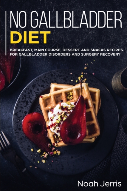 No Gallbladder Diet : MAIN COURSE - Breakfast, Main Course, Dessert and Snacks Recipes for Gallbladder Disorders and Surgery Recovery, Paperback / softback Book