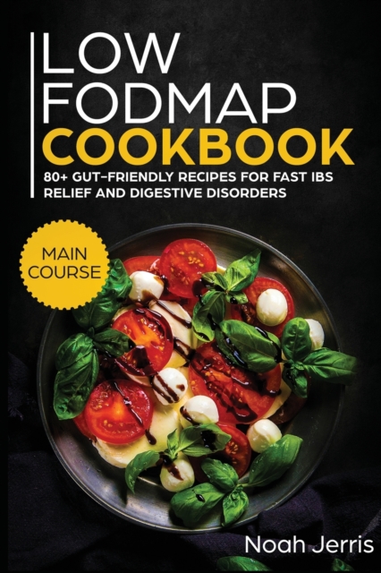 Low-FODMAP Cookbook : MAIN COURSE - 80+ Gut-Friendly Recipes for Fast IBS Relief and Digestive Disorders (IBD and Celiac Disease Effective Approach), Paperback / softback Book