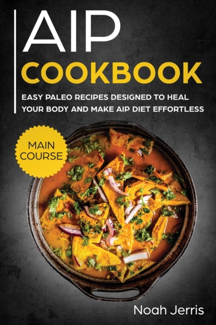 AIP Cookbook : MAIN COURSE - Easy Paleo Recipes Designed to Heal Your Body and Make AIP Diet Effortless (Hashimoto's and Hypothyroidism Effective Approach), Paperback / softback Book
