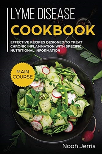 Lyme Disease Cookbook : MAIN COURSE - Effective Recipes Designed to Treat Chronic Inflammation with Specific Nutritional Information (Proven Recipes to Treat Lyme Disease), Paperback Book