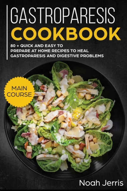 Gastroparesis Cookbook : MAIN COURSE - 80 + Quick and Easy to Prepare at Home Recipes to Heal Gastroparesis and Digestive Problems, Paperback / softback Book