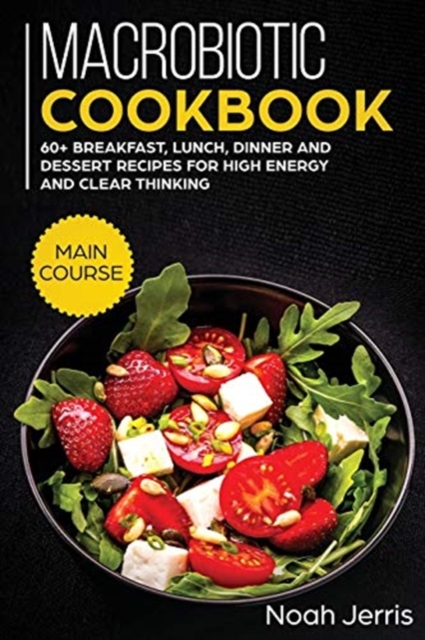Macrobiotic Cookbook : MAIN COURSE - 60+ Breakfast, Lunch, Dinner and Dessert Recipes for High Energy and Clear Thinking, Paperback / softback Book