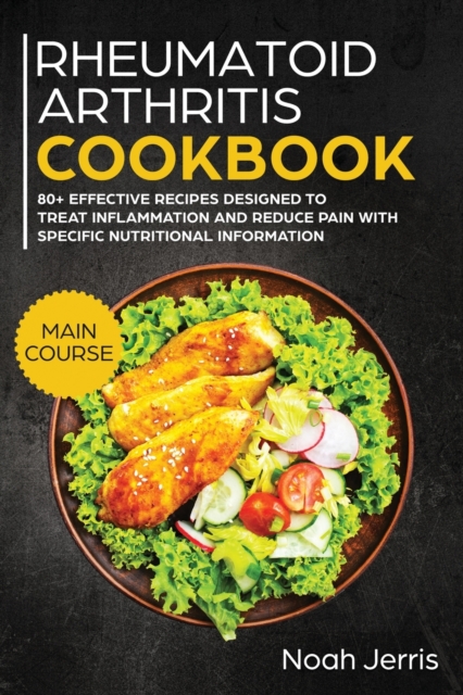 Rheumatoid Arthritis Cookbook : MAIN COURSE - 80+ Effective Recipes Designed to Treat Inflammation and Reduce Pain with Specific Nutritional Information, Paperback / softback Book