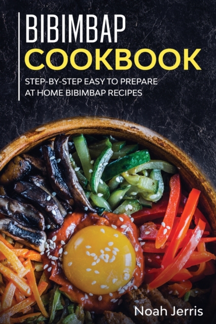 Bibimbap Cookbook : Step-By-step Easy to Prepare at Home Bibimbap Recipes, Paperback / softback Book