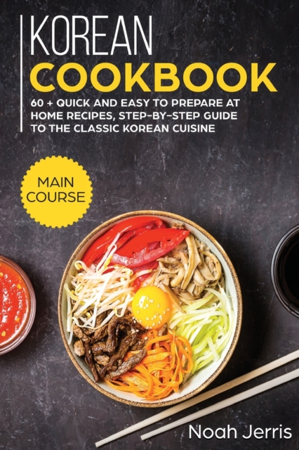Korean Cookbook : MAIN COURSE - 60 + Quick and Easy to Prepare at Home Recipes, Step-By-step Guide to the Classic Korean Cuisine, Paperback / softback Book