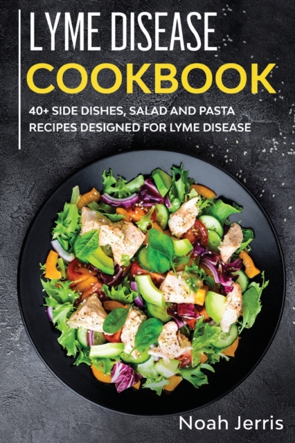 Lyme Disease Cookbook : 40+ Side Dishes, Salad and Pasta Recipes Designed for Lyme Disease, Paperback / softback Book