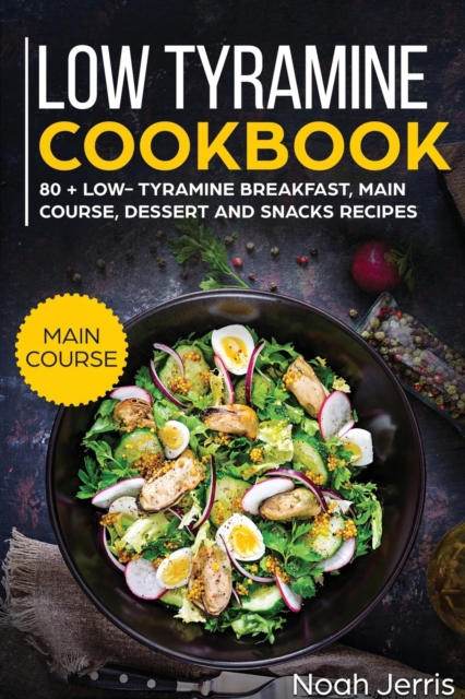 Low Tyramine Cookbook : MAIN COURSE - 80 + Low-Tyramine Breakfast, Main Course, Dessert and Snacks Recipes (Proven Recipes to Treat Migraine), Paperback / softback Book