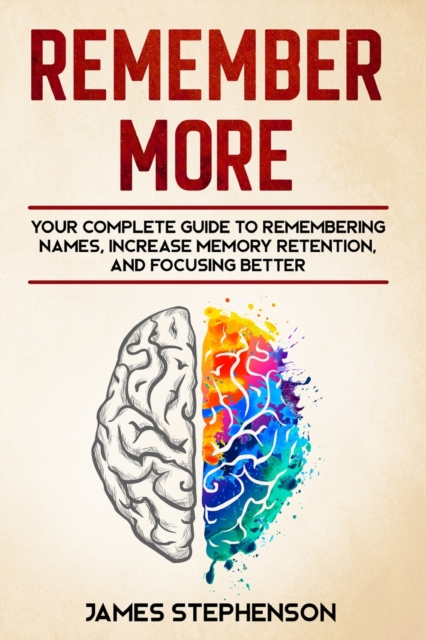 Remember More : Your Complete Guide to Remembering Names, Increase Memory Retention, and Focusing Better, Paperback / softback Book