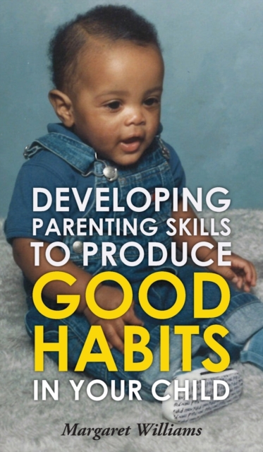 Developing Parenting Skills to Produce Good Habits in Your Child, Hardback Book
