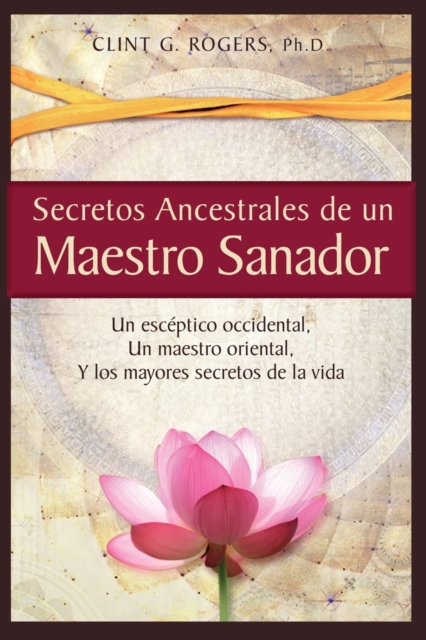 Secretos Ancestrales de un Maestro Sanador : Un esceptico occidental, Un maestro oriental, Y los mayores secretos de la vida, Paperback / softback Book