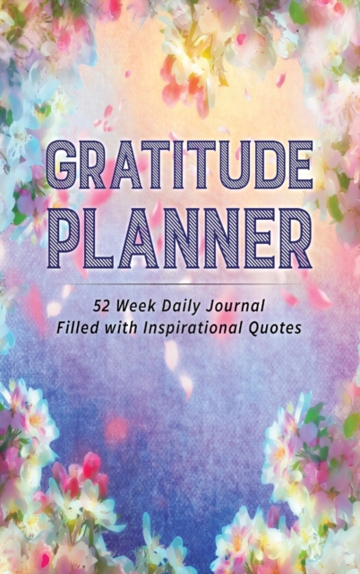 Gratitude Planner : 52 Week Daily Journal Filled With Inspirational Quotes, Hardback Book