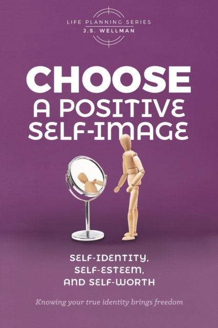 Choose A Positive Self-Image : Self-Identity, Self-Esteem, and Self-Worth, Paperback / softback Book