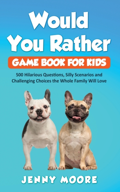 Would You Rather Game Book for Kids : 500 Hilarious Questions, Silly Scenarios and Challenging Choices the Whole Family Will Love, Hardback Book