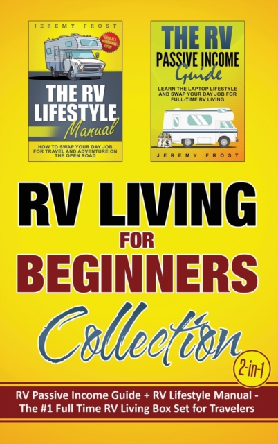 RV Living for Beginners Collection (2-in-1) : RV Passive Income Guide + RV Lifestyle Manual - The #1 Full-Time RV Living Box Set for Travelers, Hardback Book