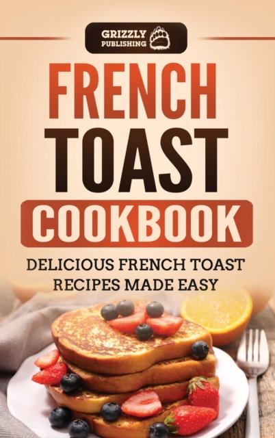 French Toast Cookbook : Delicious French Toast Recipes Made Easy, Hardback Book