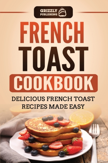 French Toast Cookbook : Delicious French Toast Recipes Made Easy, Paperback / softback Book