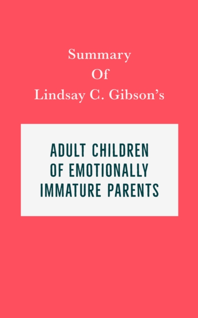 Summary of Lindsay C. Gibson's Adult Children of Emotionally Immature Parents, EPUB eBook