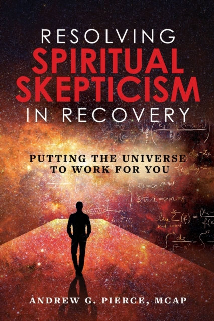 Resolving Spiritual Skepticism in Recovery : Putting the Universe to Work For You, Paperback / softback Book