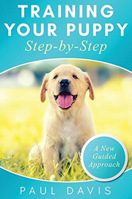 Training Your Puppy StepBy-Step A How-To Guide to Early and Positively Train Your Dog. Tips and Tricks and Effective Techniques for Different Kinds of Dogs : A New Guided Approach, Paperback / softback Book