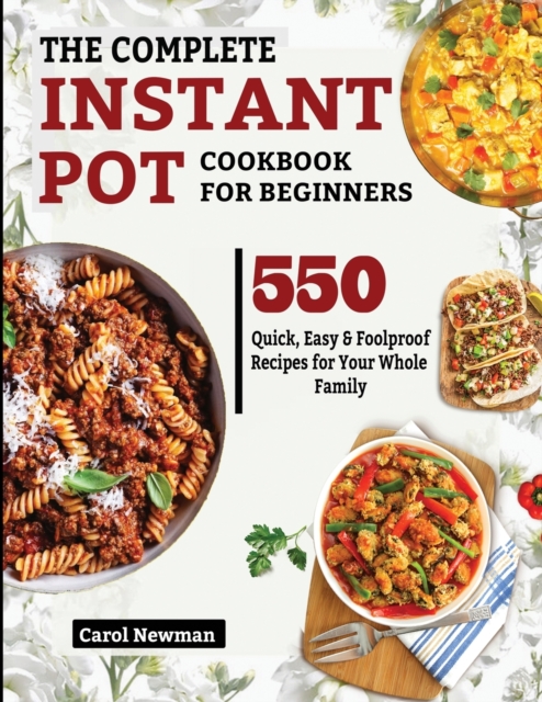 The Complete Instant Pot Cookbook for Beginners : 550 Quick, Easy & Foolproof Recipes for Your Whole Family, Paperback / softback Book