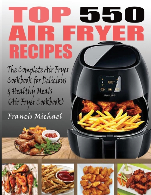 Top 550 Air Fryer Recipes : The Complete Air Fryer Recipes Cookbook for Easy, Delicious and Healthy Meals (Air Fryer Cookbook), Paperback / softback Book