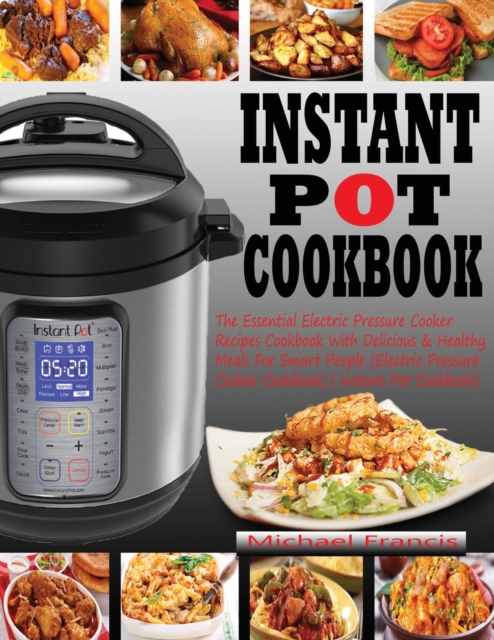 Instant Pot Cookbook : The Essential Electric Pressure Cooker Recipes Cookbook with Delicious & Healthy Meals for Smart People (Electric Pressure Cooker Cookbook) (Instant Pot Cookbook), Paperback / softback Book