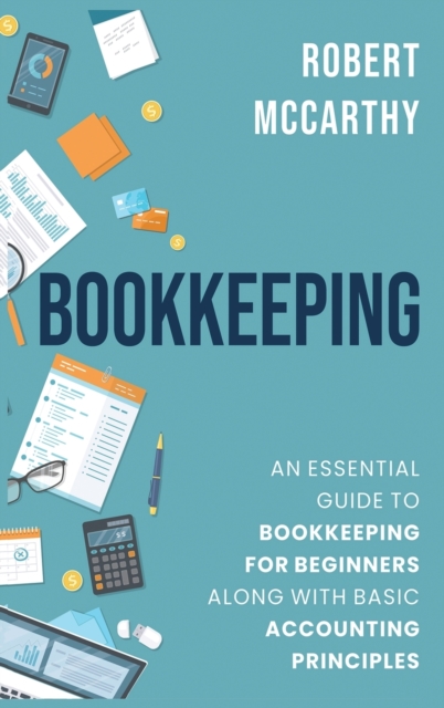 Bookkeeping : An Essential Guide to Bookkeeping for Beginners along with Basic Accounting Principles, Hardback Book