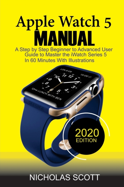 Apple Watch 5 Manual : A Step by Step Beginner to Advanced User Guide to Master the iWatch Series 5 in 60 Minutes...With Illustrations., Paperback / softback Book