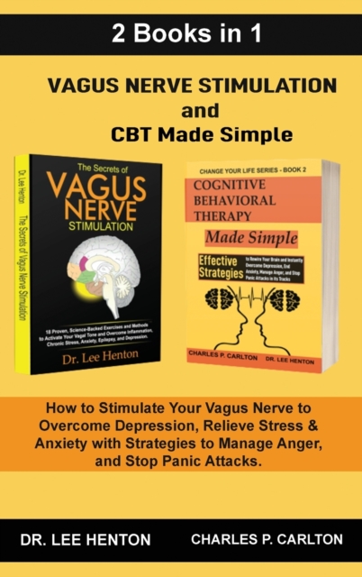 Vagus Nerve Stimulation and CBT Made Simple (2 Books in 1) : How to Stimulate Your Vagus Nerve to Overcome Depression, Relieve Stress & Anxiety with Strategies to Manage Anger and Stop Panic Attacks, Hardback Book