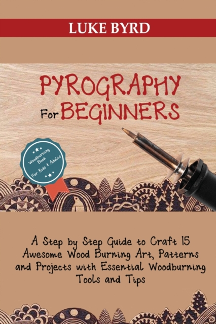 Pyrography for Beginners : A Step by Step Guide to Craft 15 Awesome Wood Burning Art, Patterns and Projects with Essential Woodburning Tools and Tips Wood Burning Book for Kids and Adults, Paperback / softback Book