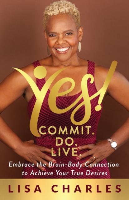 Yes! Commit. Do. Live : Embrace the Brain-Body Connection to Achieve Your True Desires, Paperback / softback Book
