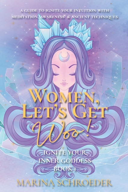 Women, Let's Get Woo! : A guide to ignite your intuition with meditation, awareness, and ancient techniques, Paperback / softback Book