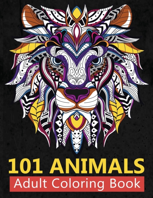 101 Animals Adult Coloring Book : Stress Relieving Coloring Books For Adults Featuring New Collections of Elephants, Lion and Roses, Cats, Dogs to Whales, Birds, unicorns, horses and Many More, Paperback / softback Book