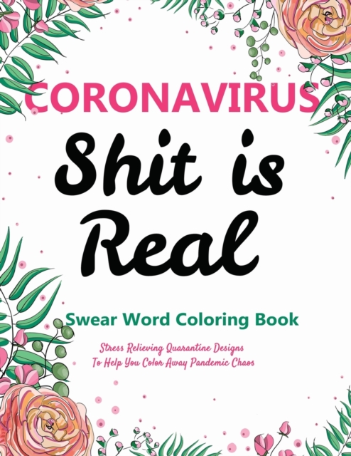 Swear Word Coloring Books for Adults : Coronavirus, Shit is Real: Stress Relieving Quarantine Designs To Help You Stay at Home and Color Away Pandemic Chaos, Paperback / softback Book