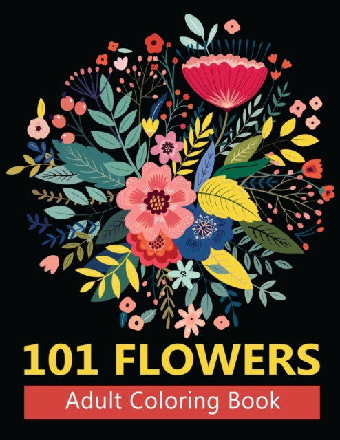 101 Flowers Adult Coloring Books : Coloring Books For Adults Featuring Stress Relieving Beautiful Floral Patterns, Wreaths, Bouquets, Swirls, Roses, Decorations and so much more, Paperback / softback Book