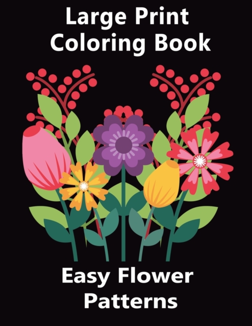 Easy Flower Patterns Large Print Coloring Book : Contains a variety of gorgeous floral designs including roses, tulips, decorations etc irises, and more, Paperback / softback Book